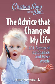 Chicken Soup for the Soul: The Advice that Changed My Life: 101 Stories of Epiphanies and Wise Words Amy Newmark Author