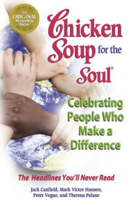 Chicken Soup for the Soul Celebrating People Who Make a Difference: The Headlines You'll Never Read Jack Canfield Author