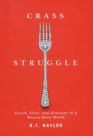 Crass Struggle: Greed, Glitz, and Gluttony in a Wanna-Have World R.T. Naylor Author