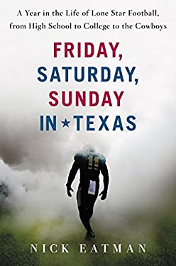 Friday, Saturday, Sunday in Texas : A Year in the Life of Lone Star Football, from High School to College to the Cowboys by Nick Eatman