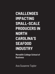 CHALLENGES IMPACTING SMALL-SCALE PRODUCERS IN NORTH CAROLINA'S SEAFOOD INDUSTRY: Meredith College School of Business Ava Susanne Taylor Author