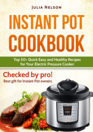 Instant Pot Cookbook: Top 50+ Quick Easy and Healthy Recipes for Your Electric Pressure Cooker. Julia Nelson Author