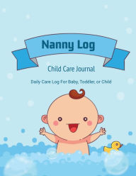 Nanny Log: Daily Care Journal, Baby or Child, Track Sleep Time, Feeding, Diaper Changes, Activity, Emergency Notes, Book Amy Newton Author