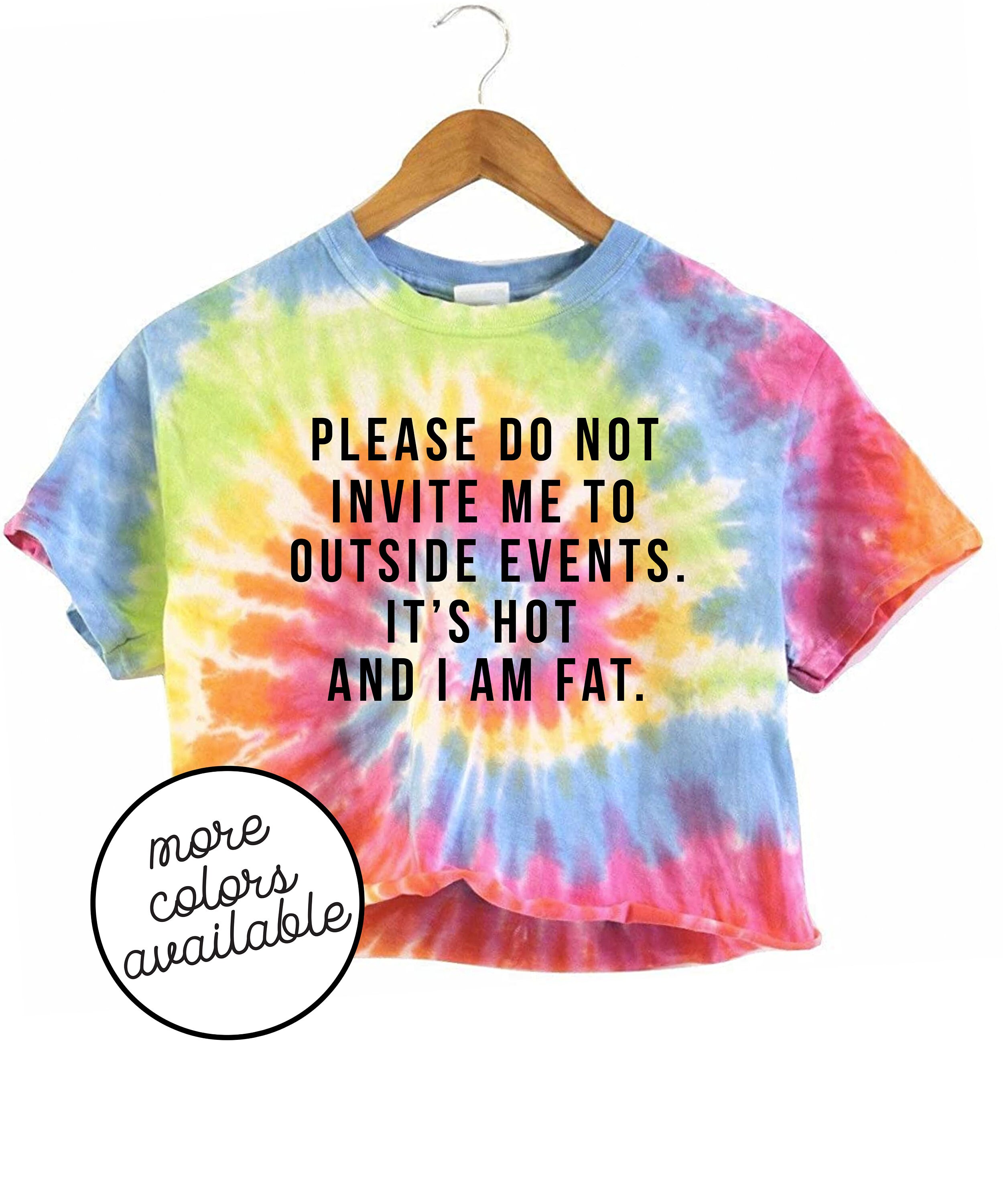 Funny Tie Dye Crop Top Please Dont Invite Me Outside I Am Fat Unisex Shirt Screen Printed Fast Free Shipping